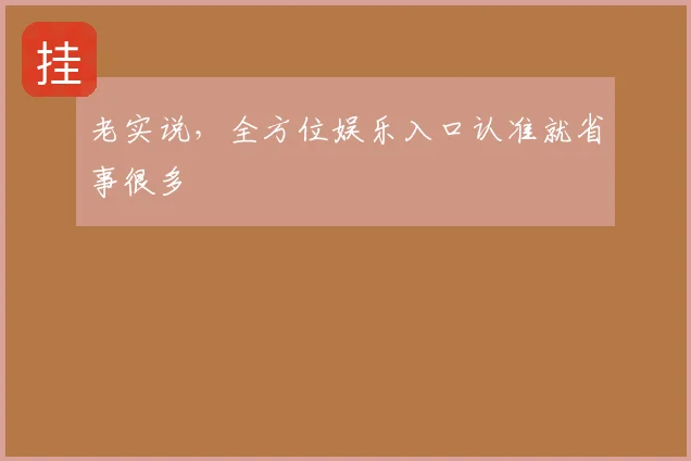 老实说,全方位娱乐入口认准就省事很多