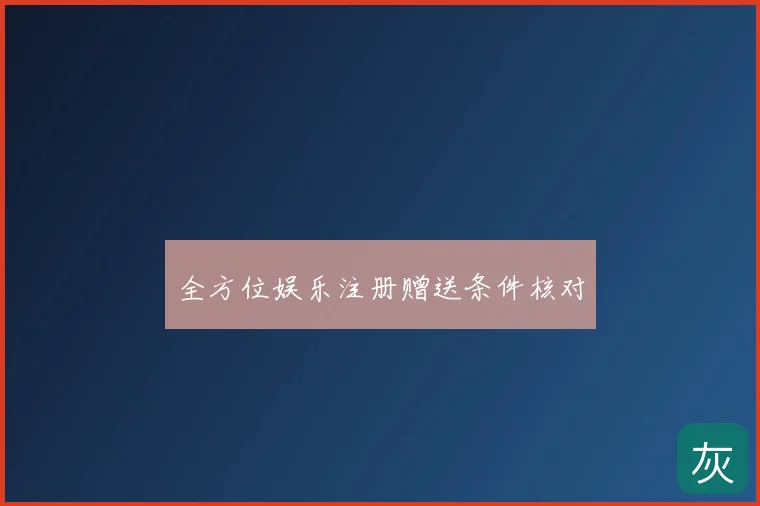 全方位娱乐注册赠送条件核对