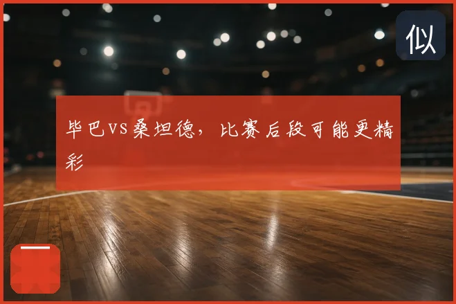 毕巴vs桑坦德,比赛后段可能更精彩